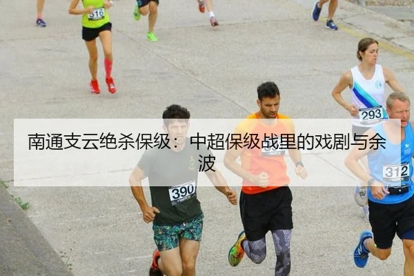 南通支云绝杀保级：中超保级战里的戏剧与余波
